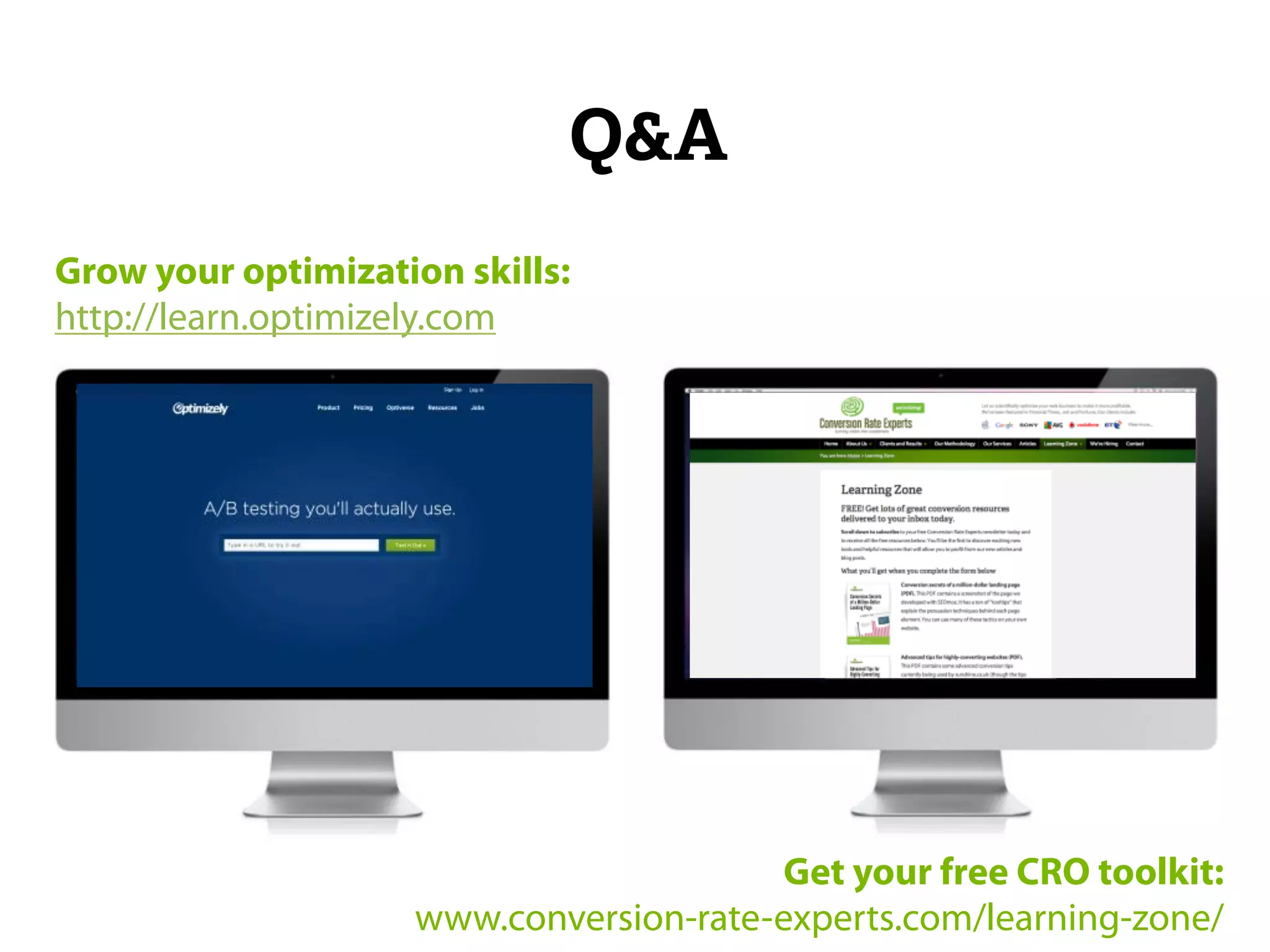 Q&A 
Grow your optimization skills: 
http://learn.optimizely.com 
Get your free CRO toolkit: 
www.conversion-rate-experts.com/learning-zone/ 
