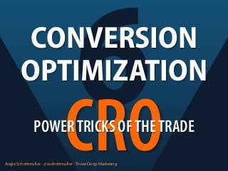 6
CRO

CONVERSION
OPTIMIZATION
POWER TRICKS OF THE TRADE
Angie Schottmuller - @aschottmuller - Three Deep Marketing

 