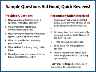Sample Questions Aid Good, Quick Reviews!
Provided Questions
1.  How would you describe me as a
speaker / marketer / blogg...