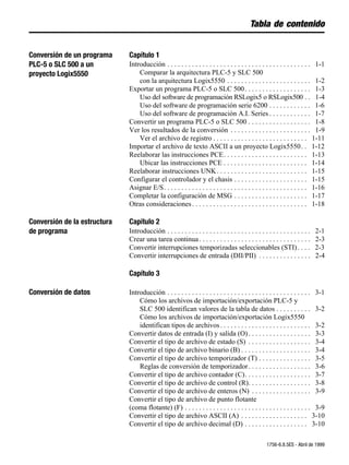 Tabla de contenido


Conversión de un programa     Capítulo 1
PLC-5 o SLC 500 a un          Introducción . . . . . . . . . . . . . . . . . . . . . . . . . . . . . . . . . . . . . . . . . 1-1
proyecto Logix5550                Comparar la arquitectura PLC-5 y SLC 500
                                  con la arquitectura Logix5550 . . . . . . . . . . . . . . . . . . . . . . . . 1-2
                              Exportar un programa PLC-5 o SLC 500 . . . . . . . . . . . . . . . . . . . 1-3
                                  Uso del software de programación RSLogix5 o RSLogix500 . . 1-4
                                  Uso del software de programación serie 6200 . . . . . . . . . . . . 1-6
                                  Uso del software de programación A.I. Series . . . . . . . . . . . . 1-7
                              Convertir un programa PLC-5 o SLC 500 . . . . . . . . . . . . . . . . . . 1-8
                              Ver los resultados de la conversión . . . . . . . . . . . . . . . . . . . . . . . 1-9
                                  Ver el archivo de registro . . . . . . . . . . . . . . . . . . . . . . . . . . . 1-11
                              Importar el archivo de texto ASCII a un proyecto Logix5550. . 1-12
                              Reelaborar las instrucciones PCE. . . . . . . . . . . . . . . . . . . . . . . . 1-13
                                  Ubicar las instrucciones PCE . . . . . . . . . . . . . . . . . . . . . . . . 1-14
                              Reelaborar instrucciones UNK . . . . . . . . . . . . . . . . . . . . . . . . . . 1-15
                              Configurar el controlador y el chasis . . . . . . . . . . . . . . . . . . . . . 1-15
                              Asignar E/S. . . . . . . . . . . . . . . . . . . . . . . . . . . . . . . . . . . . . . . . . 1-16
                              Completar la configuración de MSG . . . . . . . . . . . . . . . . . . . . . 1-17
                              Otras consideraciones . . . . . . . . . . . . . . . . . . . . . . . . . . . . . . . . . 1-18

Conversión de la estructura   Capítulo 2
de programa                   Introducción . . . . . . . . . . . . . . . . . . . . . . . . . . . . . . . . . . . . . . . . .   2-1
                              Crear una tarea continua . . . . . . . . . . . . . . . . . . . . . . . . . . . . . . . .         2-3
                              Convertir interrupciones temporizadas seleccionables (STI) . . . .                               2-3
                              Convertir interrupciones de entrada (DII/PII) . . . . . . . . . . . . . . .                      2-4

                              Capítulo 3

Conversión de datos           Introducción . . . . . . . . . . . . . . . . . . . . . . . . . . . . . . . . . . . . . . . . . 3-1
                                  Cómo los archivos de importación/exportación PLC-5 y
                                  SLC 500 identifican valores de la tabla de datos . . . . . . . . . . 3-2
                                  Cómo los archivos de importación/exportación Logix5550
                                  identifican tipos de archivos . . . . . . . . . . . . . . . . . . . . . . . . . . 3-2
                              Convertir datos de entrada (I) y salida (O) . . . . . . . . . . . . . . . . . . 3-3
                              Convertir el tipo de archivo de estado (S) . . . . . . . . . . . . . . . . . . 3-4
                              Convertir el tipo de archivo binario (B) . . . . . . . . . . . . . . . . . . . . 3-4
                              Convertir el tipo de archivo temporizador (T) . . . . . . . . . . . . . . . 3-5
                                  Reglas de conversión de temporizador . . . . . . . . . . . . . . . . . . 3-6
                              Convertir el tipo de archivo contador (C). . . . . . . . . . . . . . . . . . . 3-7
                              Convertir el tipo de archivo de control (R). . . . . . . . . . . . . . . . . . 3-8
                              Convertir el tipo de archivo de enteros (N) . . . . . . . . . . . . . . . . . 3-9
                              Convertir el tipo de archivo de punto flotante
                              (coma flotante) (F) . . . . . . . . . . . . . . . . . . . . . . . . . . . . . . . . . . . . 3-9
                              Convertir el tipo de archivo ASCII (A) . . . . . . . . . . . . . . . . . . . 3-10
                              Convertir el tipo de archivo decimal (D) . . . . . . . . . . . . . . . . . . 3-10

                                                                                                     1756-6.8.5ES - Abril de 1999
 
