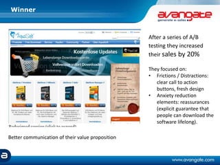 Winner
After a series of A/B
testing they increased
their sales by 20%
They focused on:
• Frictions / Distractions:
clear call to action
buttons, fresh design
• Anxiety reduction
elements: reassurances
(explicit guarantee that
people can download the
software lifelong).
Better communication of their value proposition
 