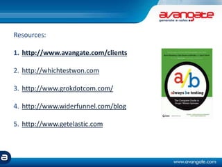 Resources:
1. http://www.avangate.com/clients
2. http://whichtestwon.com
3. http://www.grokdotcom.com/
4. http://www.widerfunnel.com/blog
5. http://www.getelastic.com
 