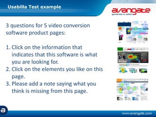Usabilla Test example
3 questions for 5 video conversion
software product pages:
1. Click on the information that
indicates that this software is what
you are looking for.
2. Click on the elements you like on this
page.
3. Please add a note saying what you
think is missing from this page.
 