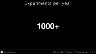 onlinedialogue.com
 #Conversion2015 – Amsterdam – Ton Wesseling – April 14th 2015
Experiments per year
1000+
 