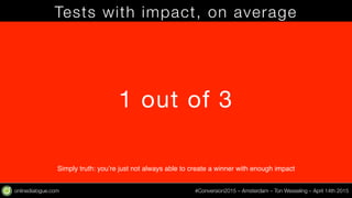 onlinedialogue.com
 #Conversion2015 – Amsterdam – Ton Wesseling – April 14th 2015
Tests with impact, on average
1 out of 3...