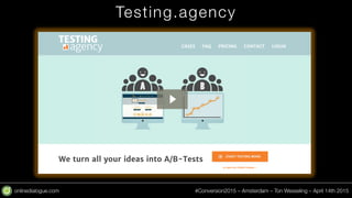 onlinedialogue.com
 #Conversion2015 – Amsterdam – Ton Wesseling – April 14th 2015
Testing.agency
 