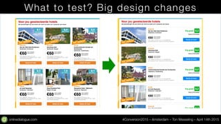 onlinedialogue.com
 #Conversion2015 – Amsterdam – Ton Wesseling – April 14th 2015
What to test? Big design changes
 
