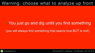 onlinedialogue.com
 #Conversion2015 – Amsterdam – Ton Wesseling – April 14th 2015
Warning: choose what to analyze up front...
