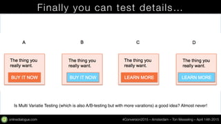 onlinedialogue.com
 #Conversion2015 – Amsterdam – Ton Wesseling – April 14th 2015
Finally you can test details…
Is Multi V...