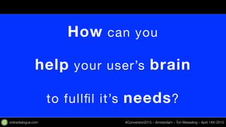 onlinedialogue.com
 #Conversion2015 – Amsterdam – Ton Wesseling – April 14th 2015
How can you

help your user’s brain

to ...