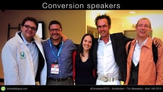 onlinedialogue.com
 #Conversion2015 – Amsterdam – Ton Wesseling – April 14th 2015
Conversion speakers
 