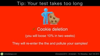onlinedialogue.com
 #Conversion2015 – Amsterdam – Ton Wesseling – April 14th 2015
Tip: Your test takes too long
ü Cookie ...