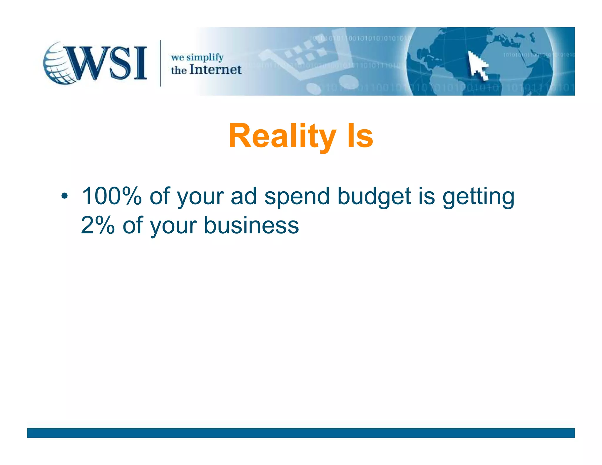 Reality Is
• 100% of your ad spend budget is getting
2% of your business2% of your business
 