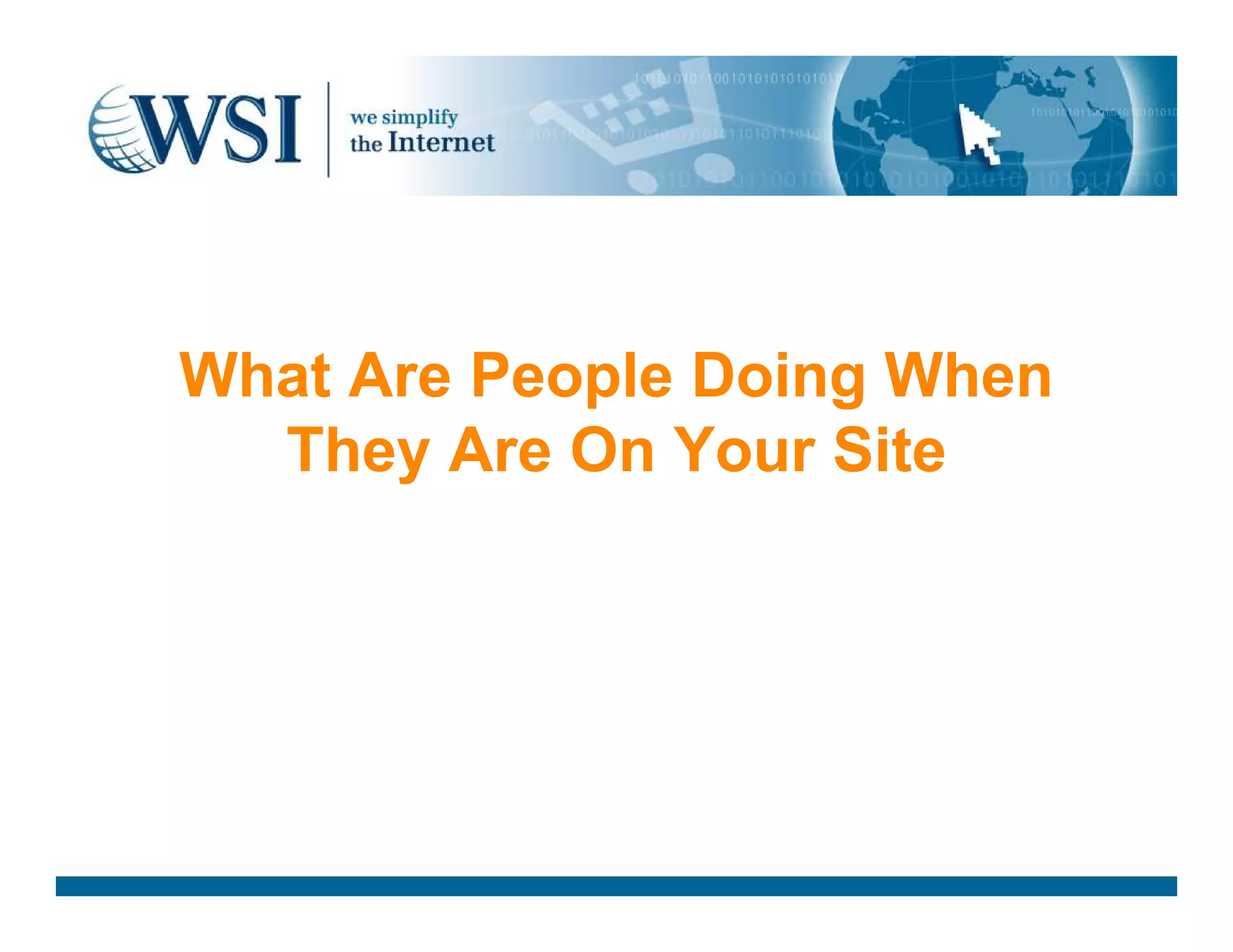 What Are People Doing When
They Are On Your SiteThey Are On Your Site
 