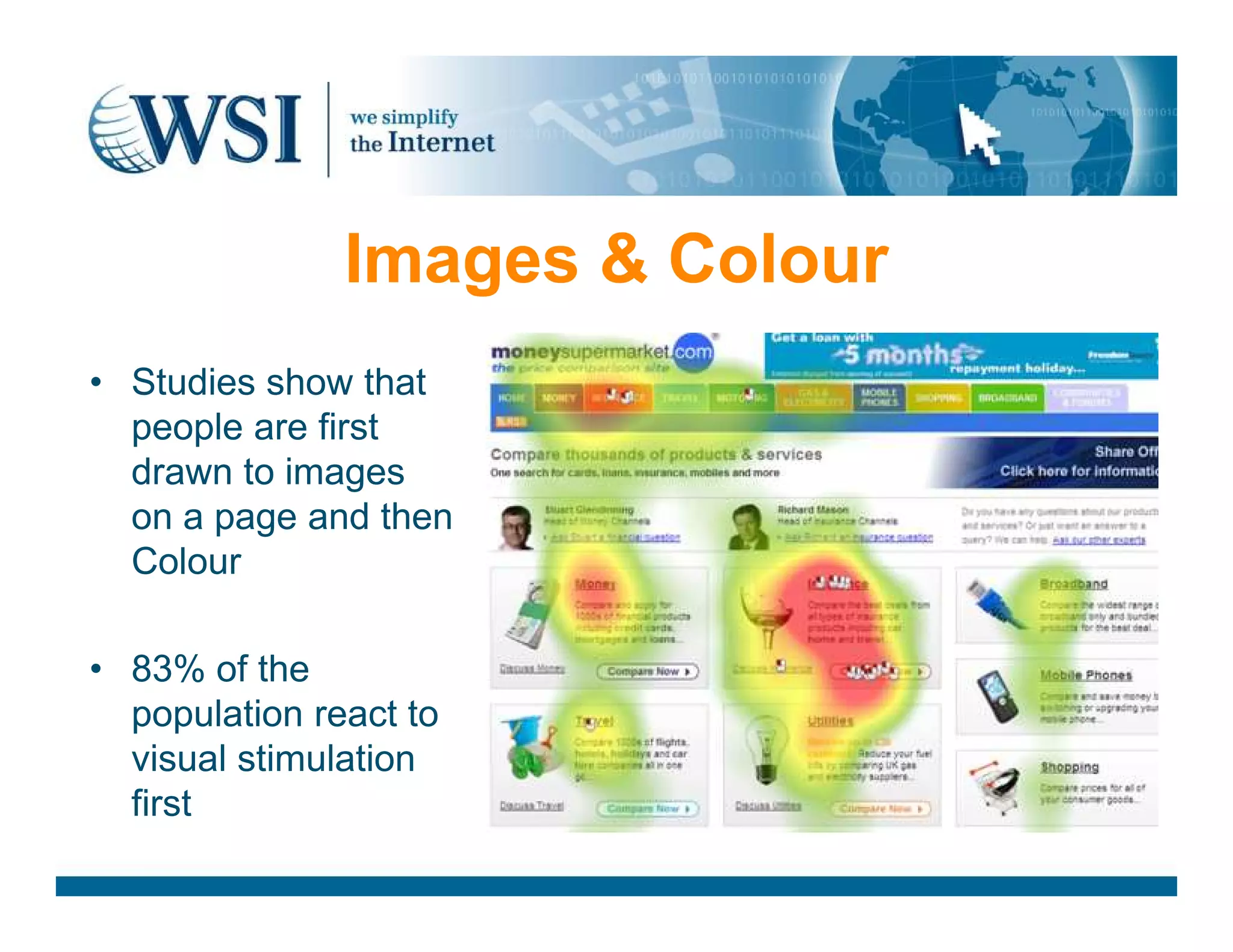 Images &amp; Colour
• Studies show that
people are first
drawn to imagesdrawn to images
on a page and then
Colour
• 83% of the
population react to
visual stimulation
first
 
