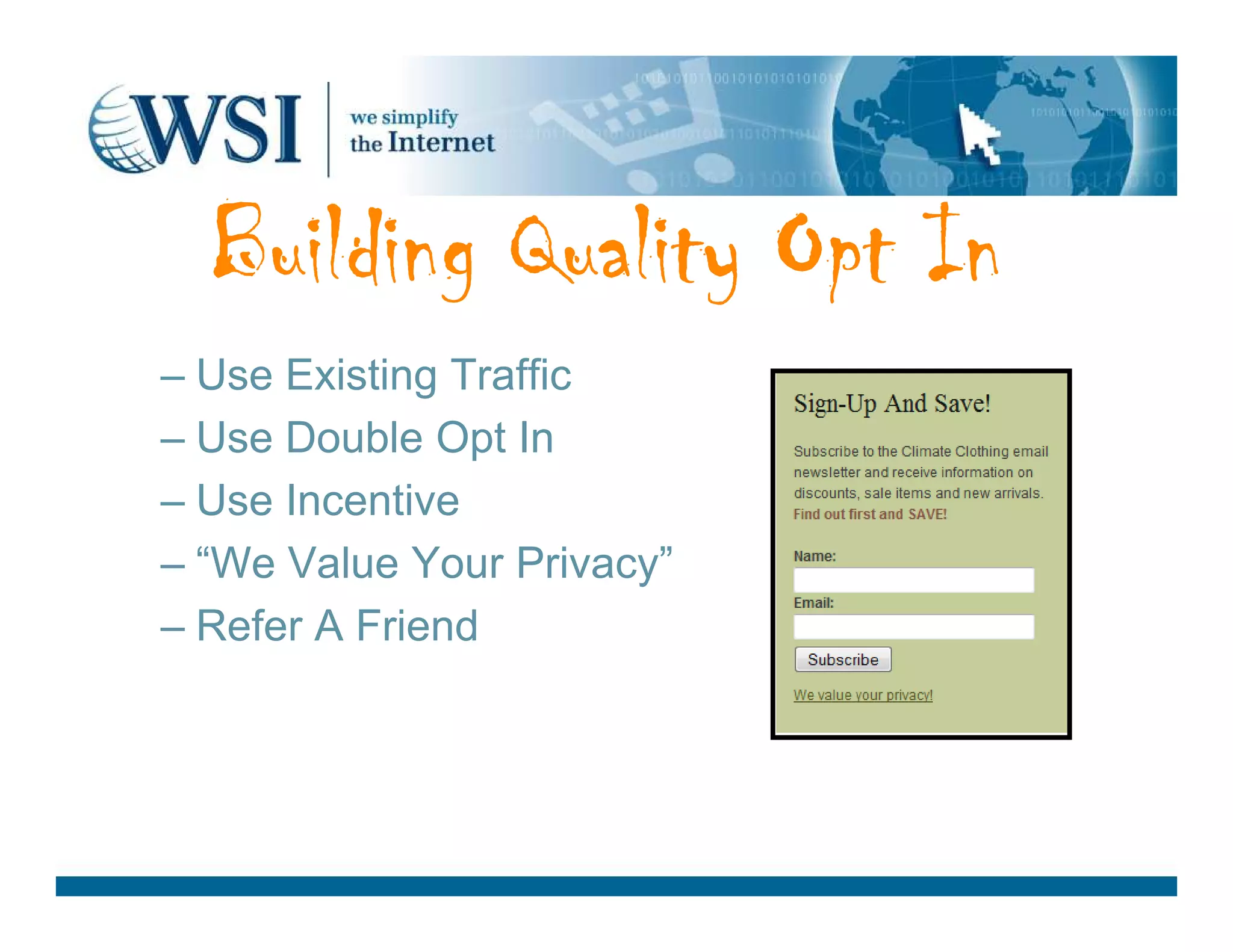 – Use Existing Traffic
– Use Double Opt In
Building Quality Opt InBuilding Quality Opt InBuilding Quality Opt InBuilding Quality Opt In
– Use Incentive
– “We Value Your Privacy”
– Refer A Friend
 