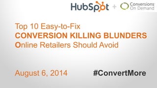 Top 10 Easy-to-Fix
CONVERSION KILLING BLUNDERS
Online Retailers Should Avoid
August 6, 2014 #ConvertMore
 