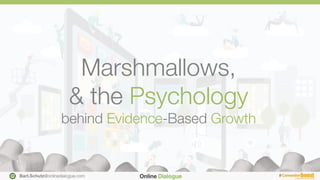 Bart.Schutz@onlinedialogue.com
 #
Marshmallows, "
& the Psychology"
behind Evidence-Based Growth
Bart.Schutz@onlinedialogue.com
 #
 