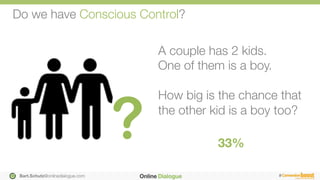 Bart.Schutz@onlinedialogue.com
 #
Do we have Conscious Control?
A couple has 2 kids. "
One of them is a boy. 

How big is ...