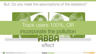 Bart.Schutz@onlinedialogue.com
 #
But: Do you meet the assumptions of the statistics?
effect
Track users 100%, OR "
incorp...