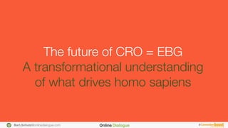 Bart.Schutz@onlinedialogue.com
 #
The future of CRO = EBG"
A transformational understanding "
of what drives homo sapiens
 