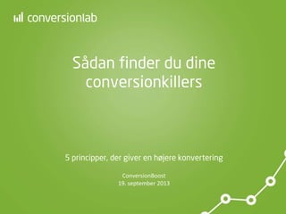 Optimering af:
Sådan finder du dine
conversionkillers
5 principper, der giver en højere konvertering
ConversionBoost
19. september 2013
 