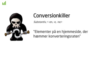 Conversionkiller
Substantiv, <-en, -e, -ne>
”Elementer på en hjemmeside, der
hæmmer konverteringsraten”
 