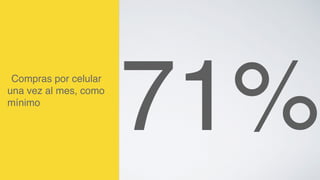 71%Compras por celular 
una vez al mes, como 
mínimo! 
 