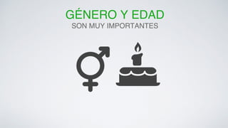 GÉNERO Y EDAD! 
SON MUY IMPORTANTES! 
 