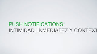 PUSH NOTIFICATIONS: ! 
INTIMIDAD, INMEDIATEZ Y CONTEXTO. 
