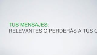 TUS MENSAJES:! 
RELEVANTES O PERDERÁS A TUS CLIENTES. 