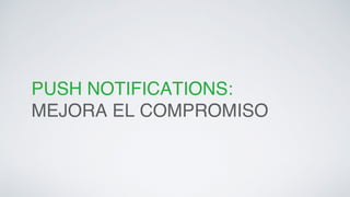 PUSH NOTIFICATIONS:! 
MEJORA EL COMPROMISO! 
 