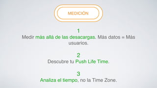 MFELEDXIICBILIIÓTYN! ! 
1 ! 
Medir más allá de las desacargas. Más datos = Más 
usuarios.! 
! 
2 ! 
Descubre tu Push Life Time.! 
! 
3 ! 
Analiza el tiempo, no la Time Zone.! 
 