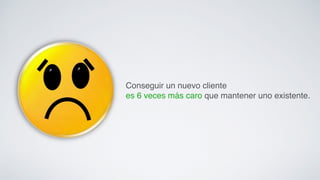 Conseguir un nuevo cliente ! 
es 6 veces más caro que mantener uno existente.! 
 