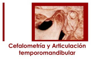 Cefalometría y Articulación
temporomandibular
 