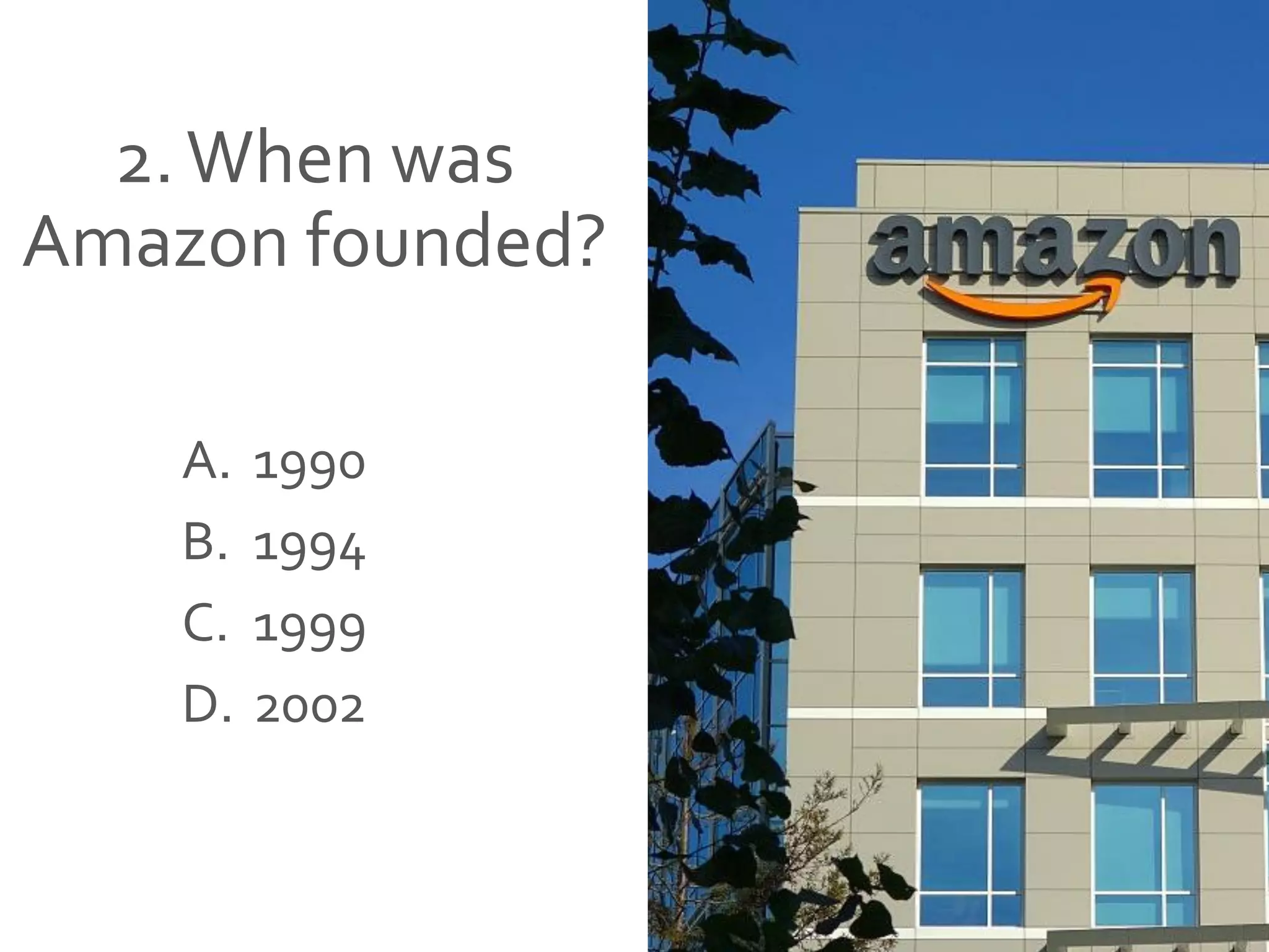 2.When was
Amazon founded?
A. 1990
B. 1994
C. 1999
D. 2002
 