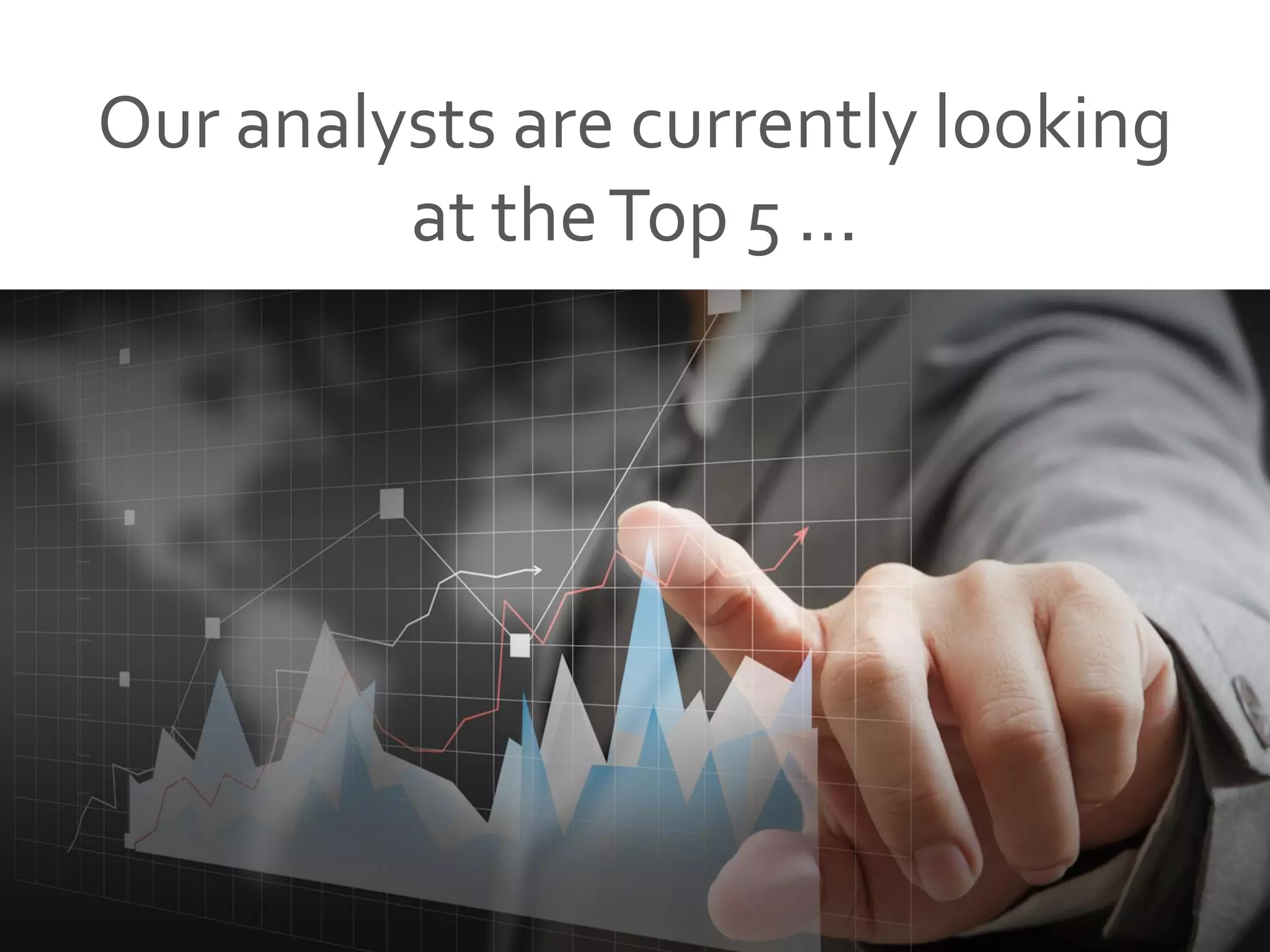 Our analysts are currently looking
at theTop 5 ...
 