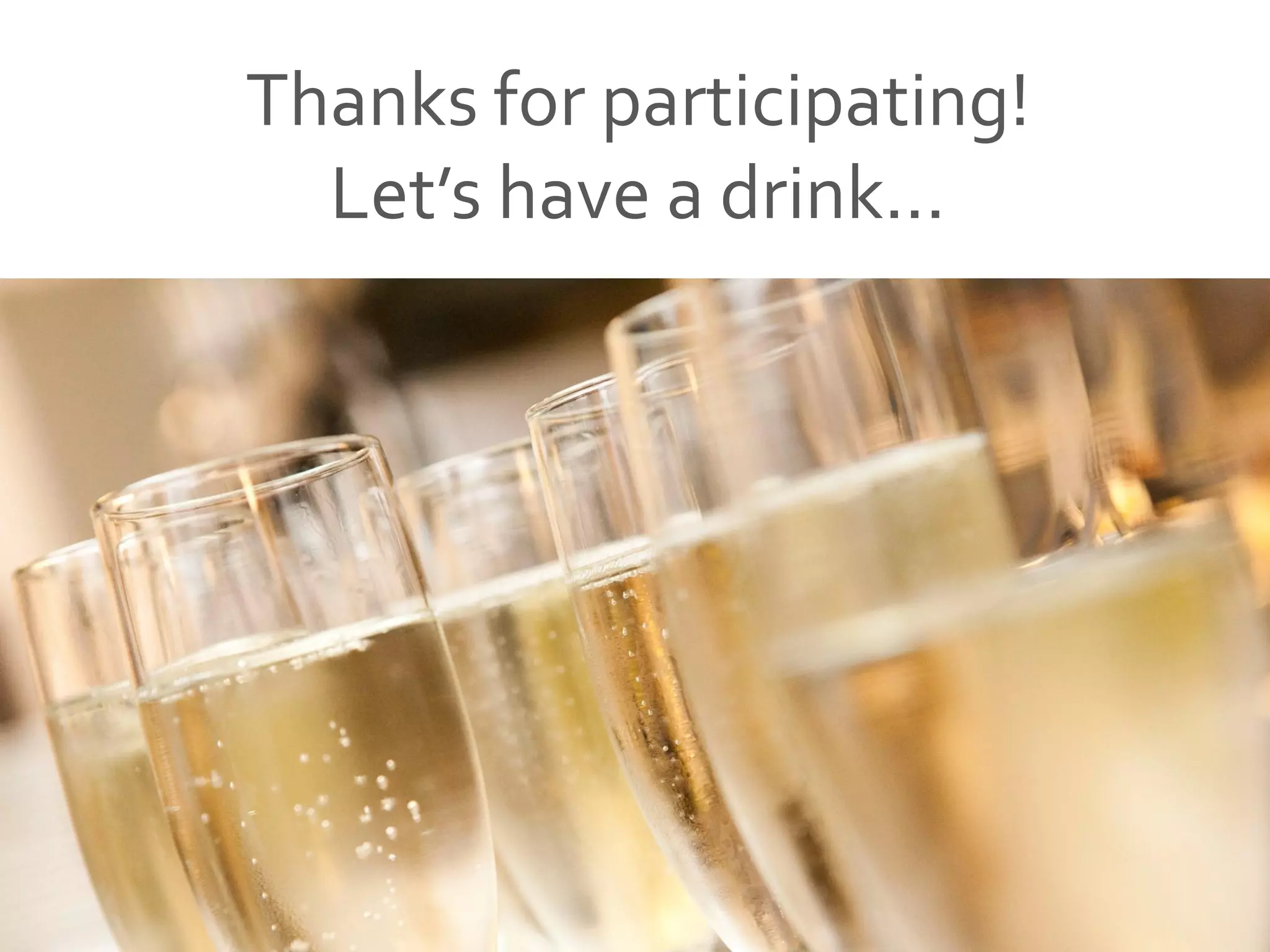 Thanks for participating!
Let’s have a drink...
 