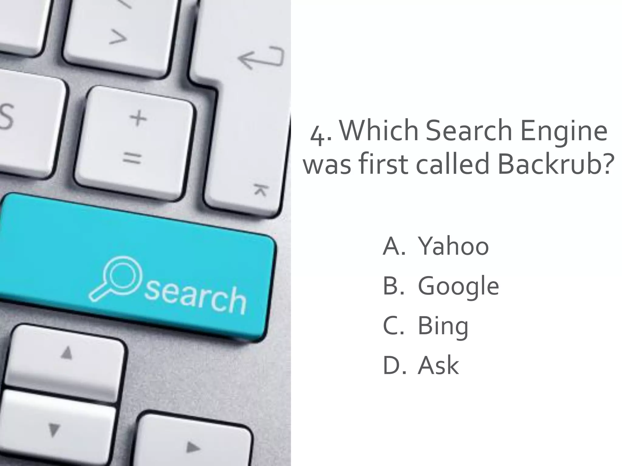 4.Which Search Engine
was first called Backrub?
A. Yahoo
B. Google
C. Bing
D. Ask
 