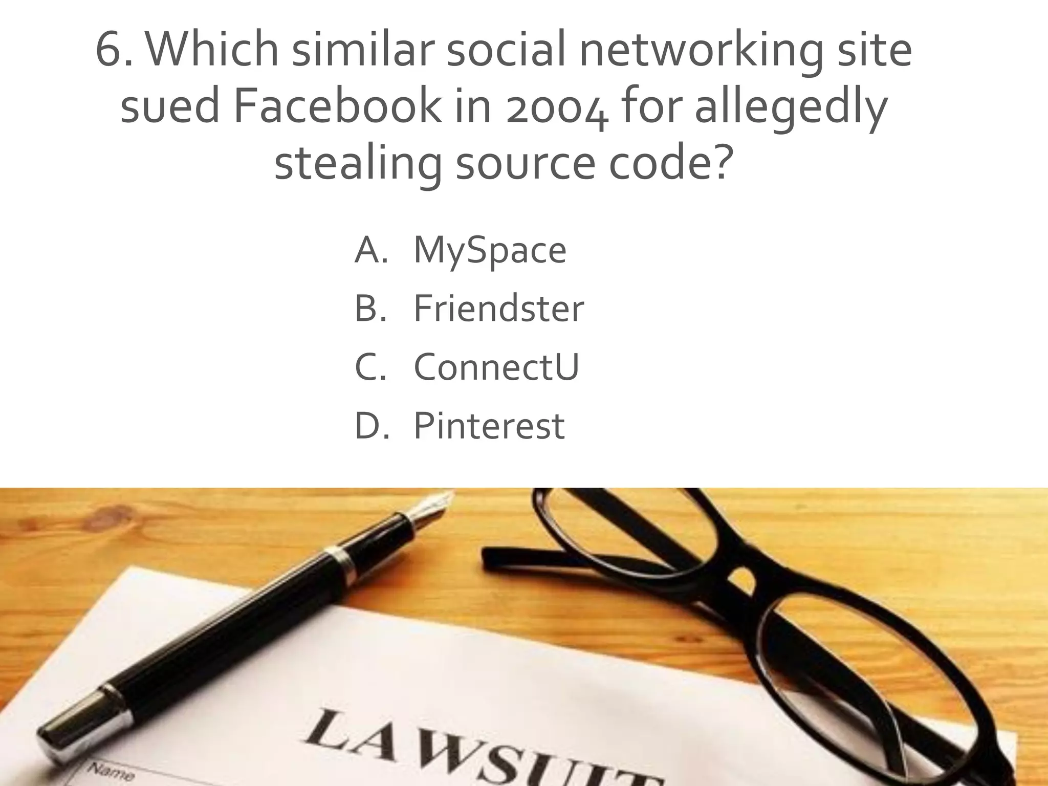 6.Which similar social networking site
sued Facebook in 2004 for allegedly
stealing source code?
A. MySpace
B. Friendster
C. ConnectU
D. Pinterest
 