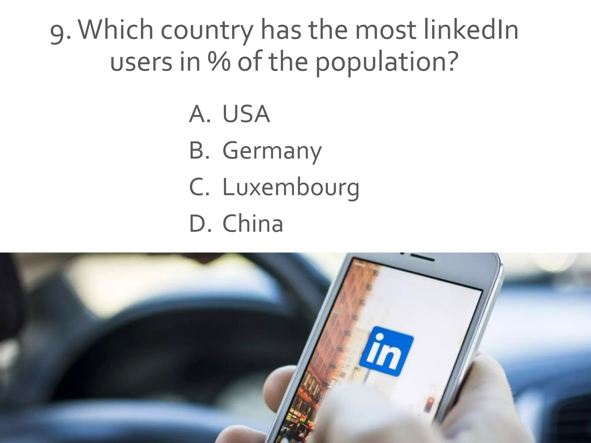 9.Which country has the most linkedIn
users in % of the population?
A. USA
B. Germany
C. Luxembourg
D. China
 