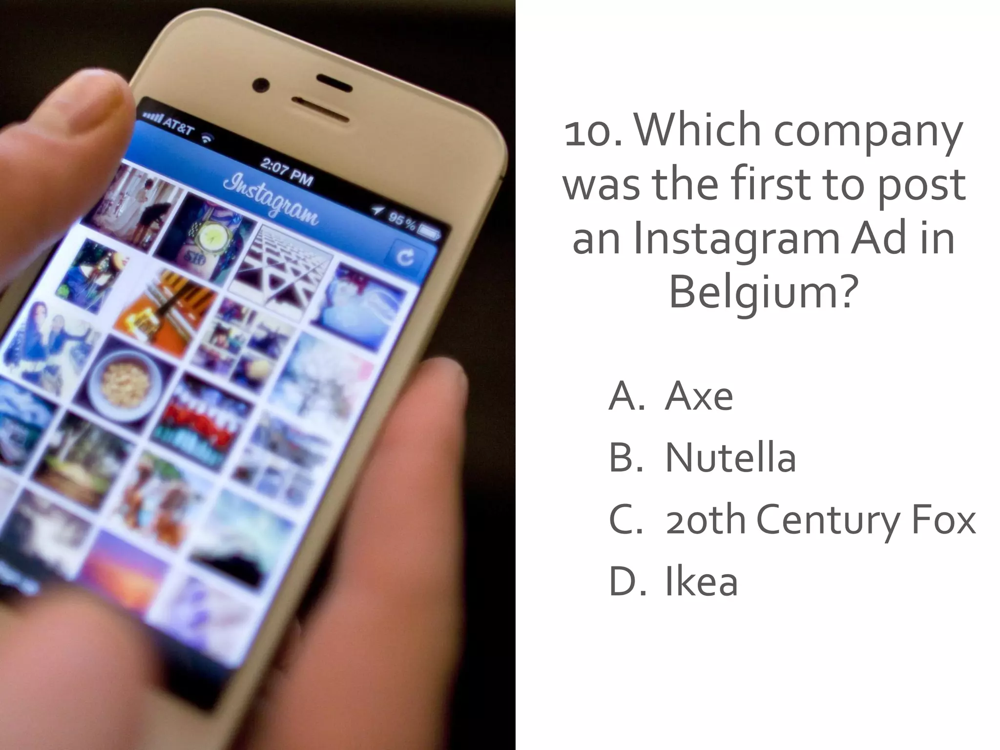 10.Which company
was the first to post
an Instagram Ad in
Belgium?
A. Axe
B. Nutella
C. 20th Century Fox
D. Ikea
 