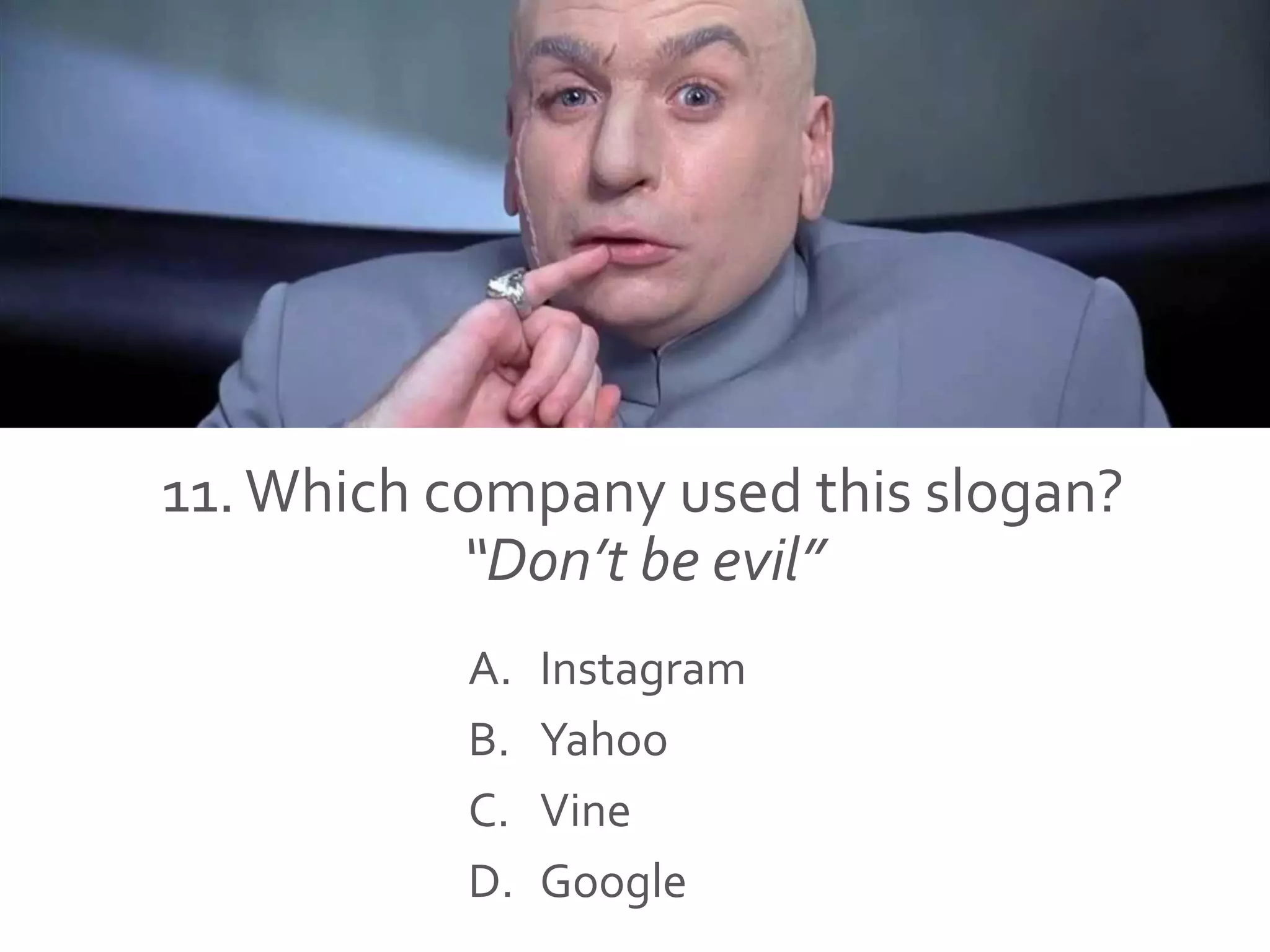 11.Which company used this slogan?
“Don’t be evil”
A. Instagram
B. Yahoo
C. Vine
D. Google
 