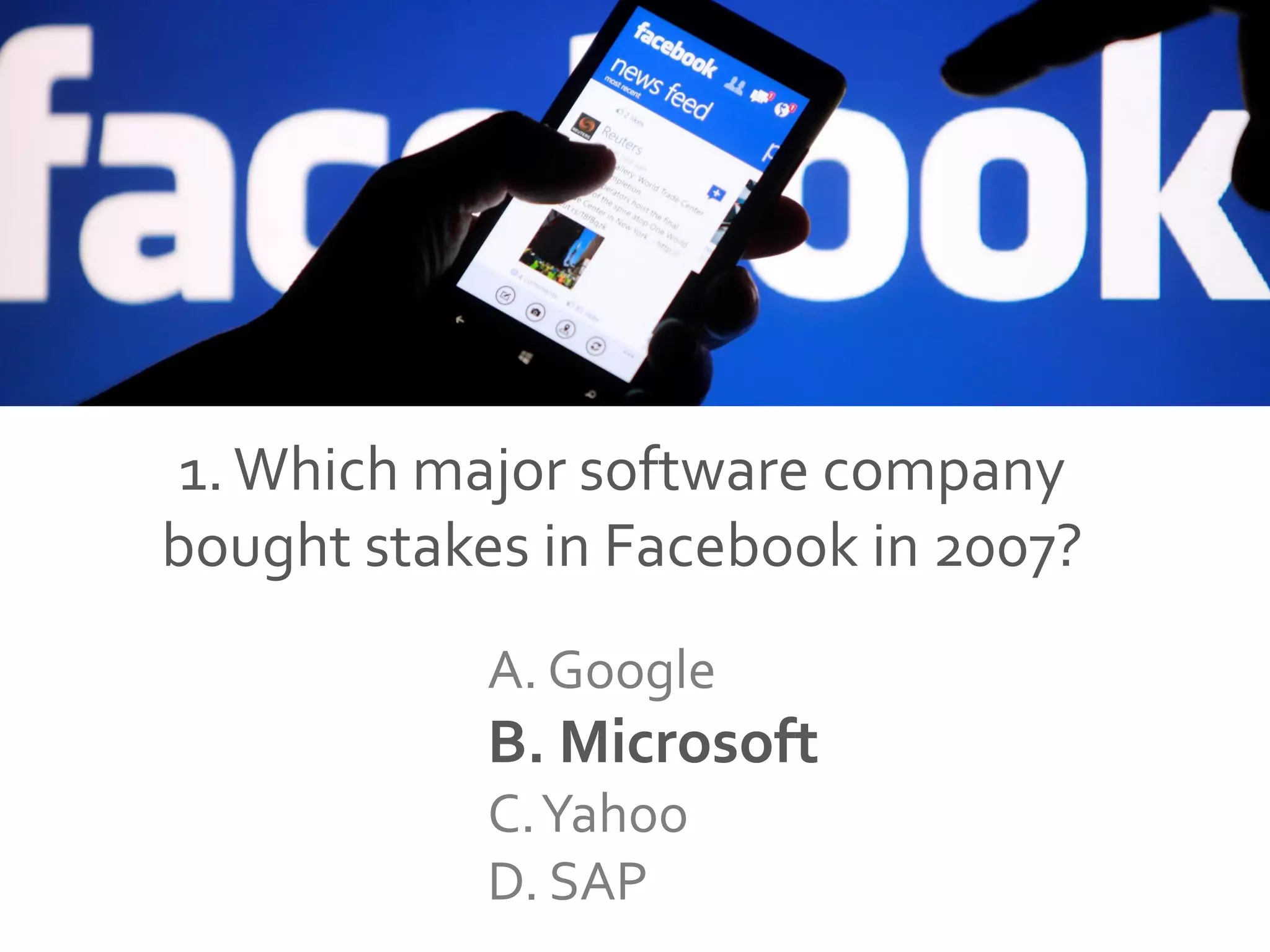 1.Which major software company
bought stakes in Facebook in 2007?
A. Google
B. Microsoft
C.Yahoo
D. SAP
 