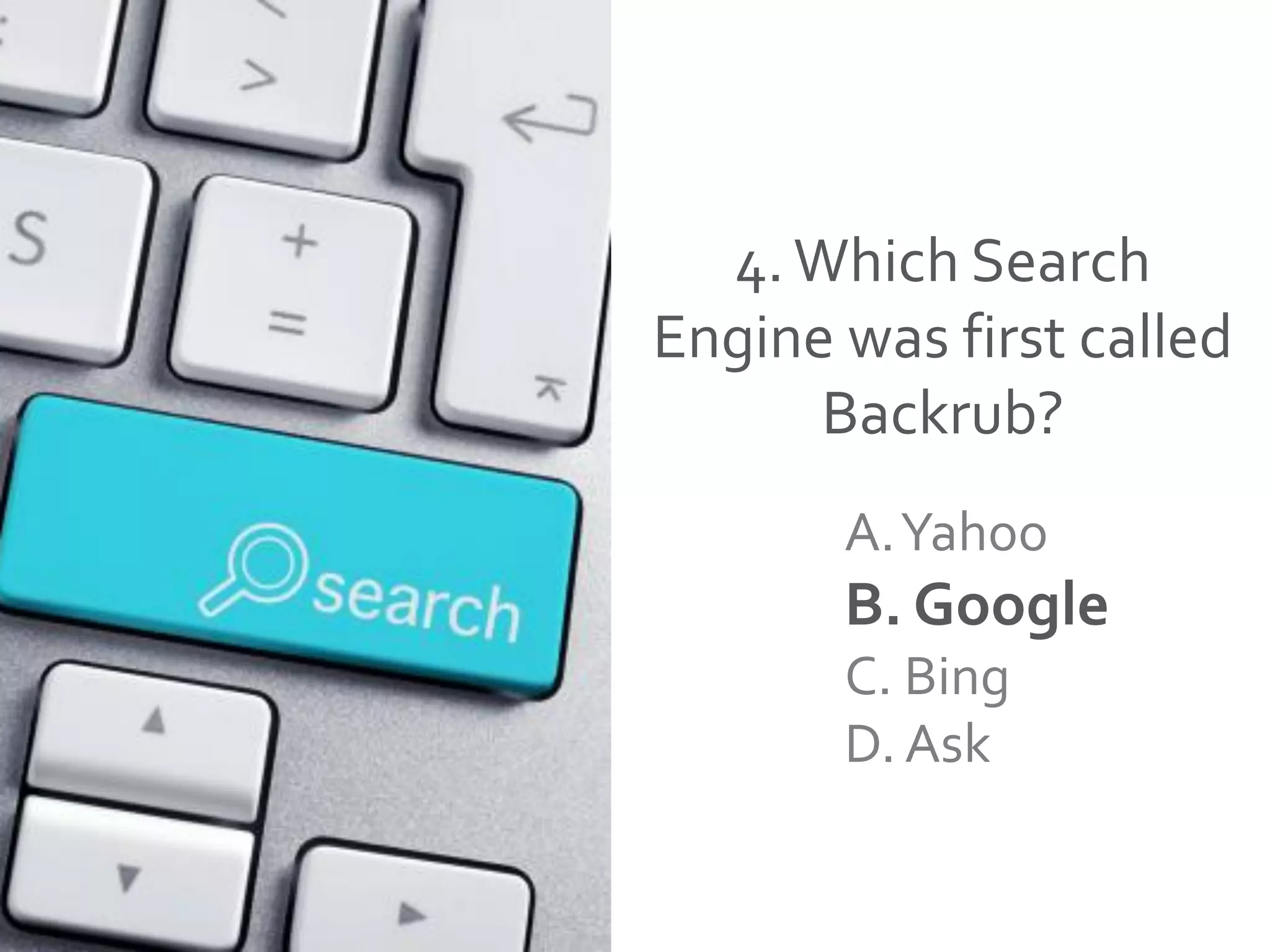 4.Which Search
Engine was first called
Backrub?
A.Yahoo
B. Google
C. Bing
D. Ask
 