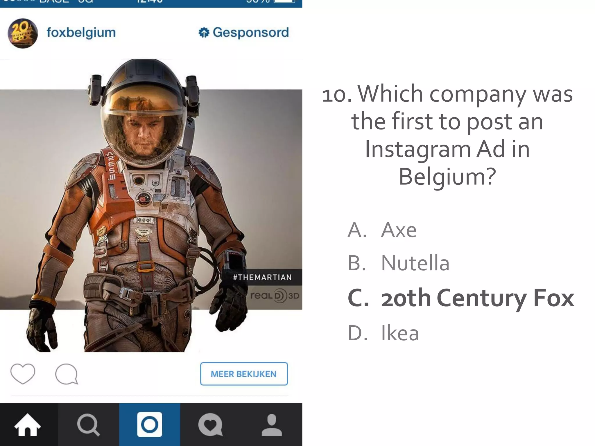 10.Which company was
the first to post an
Instagram Ad in
Belgium?
A. Axe
B. Nutella
C. 20th Century Fox
D. Ikea
 