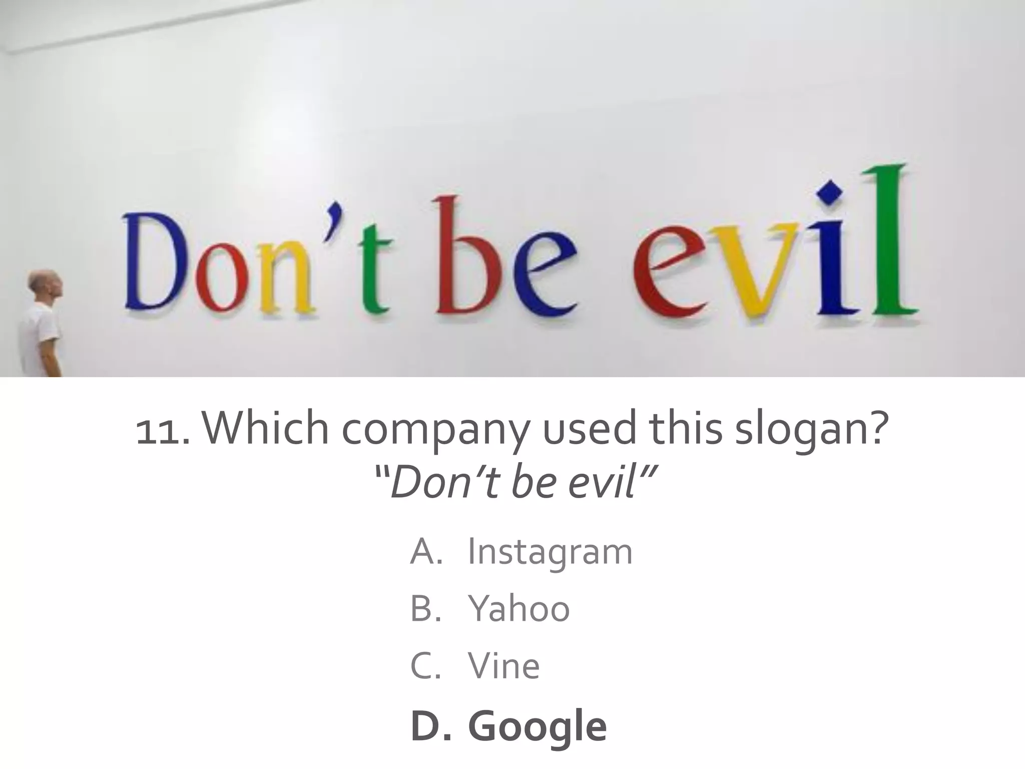 11.Which company used this slogan?
“Don’t be evil”
A. Instagram
B. Yahoo
C. Vine
D. Google
 