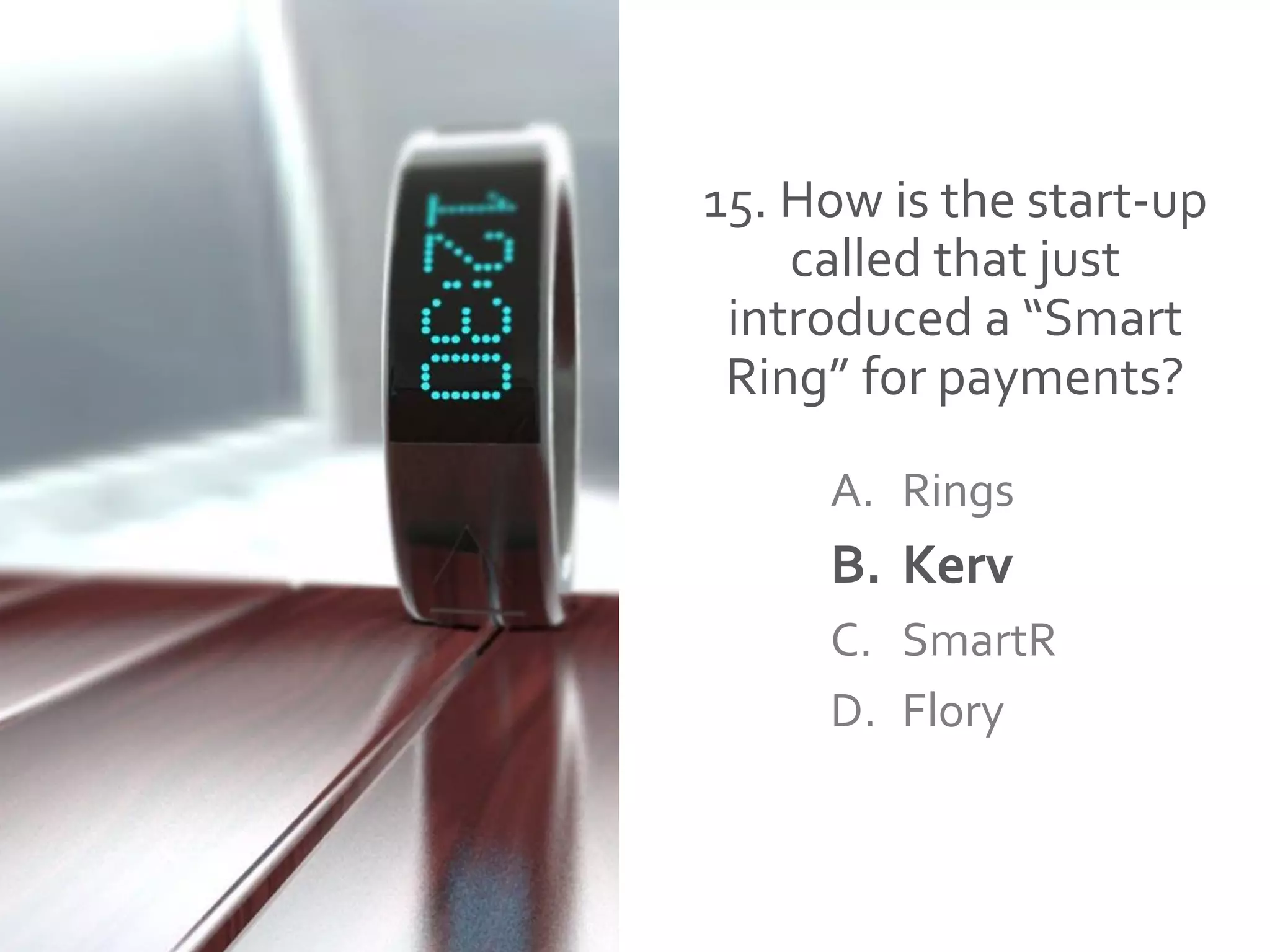 15. How is the start-up
called that just
introduced a “Smart
Ring” for payments?
A. Rings
B. Kerv
C. SmartR
D. Flory
 