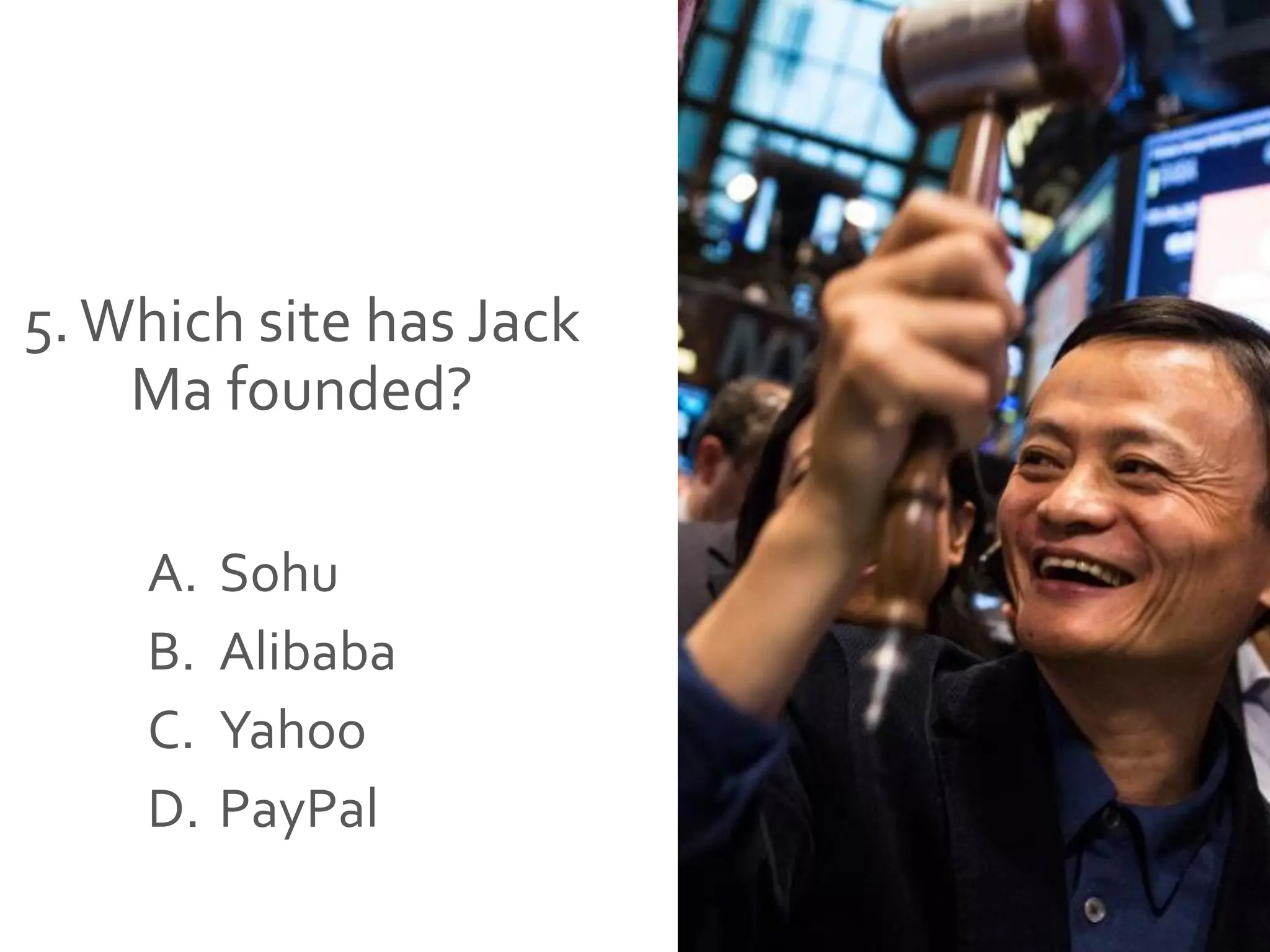 5.Which site has Jack
Ma founded?
A. Sohu
B. Alibaba
C. Yahoo
D. PayPal
 