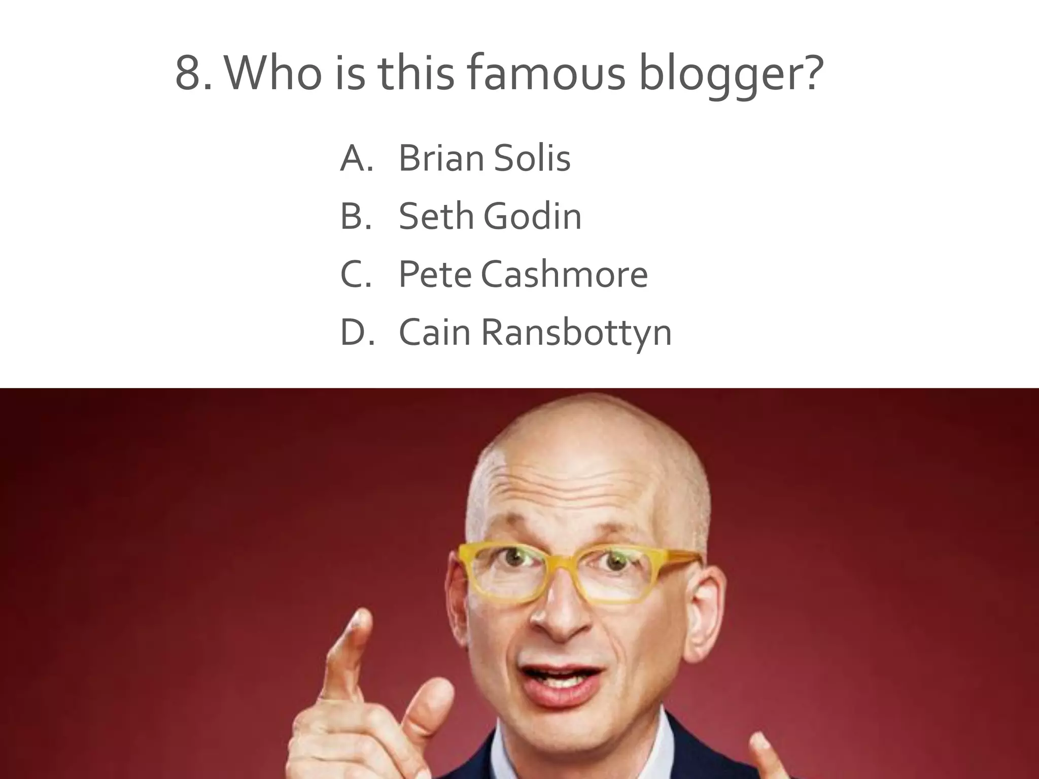 8.Who is this famous blogger?
A. Brian Solis
B. Seth Godin
C. Pete Cashmore
D. Cain Ransbottyn
 
